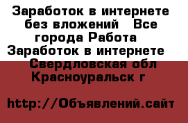 Заработок в интернете без вложений - Все города Работа » Заработок в интернете   . Свердловская обл.,Красноуральск г.